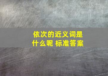 依次的近义词是什么呢 标准答案